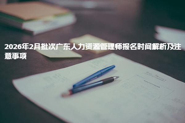2026年次广东人力资源管理师报名时间解析及报名流程及费用