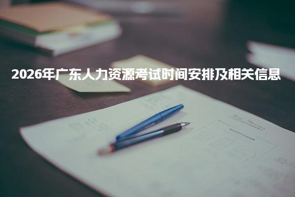 2026年广东人力资源考试时间安排及考试内容与形式 