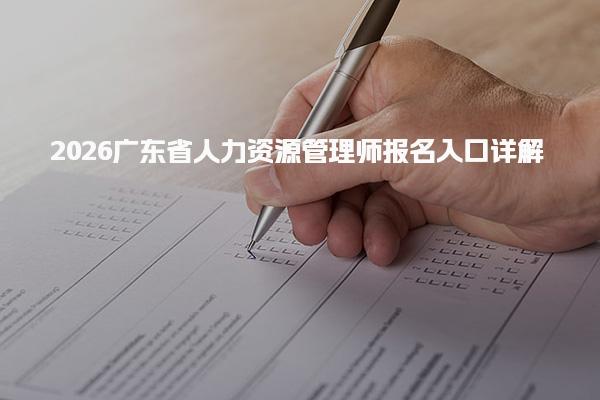2026广东省人力资源管理师报名入口详解 报名平台及方式