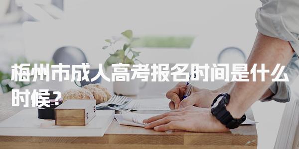 梅州市成人高考报名时间是什么时候？