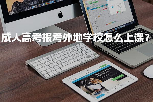 成人高考报考外地学校怎么上课？