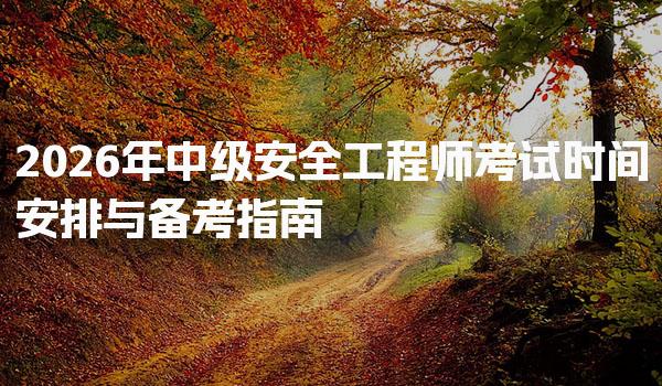 2026年中级安全工程师考试时间安排与备考指南