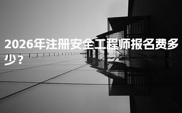 2026年注册安全工程师报名费多少？费用解析与备考建议