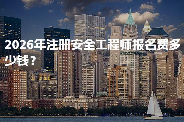 2026年注册安全工程师报名费多少钱？