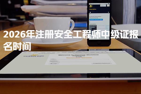 2026年注册安全工程师中级证报名时间