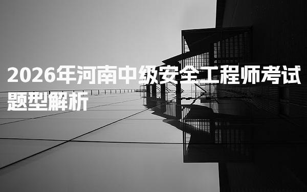 2026年河南中级安全工程师考试题型解析
