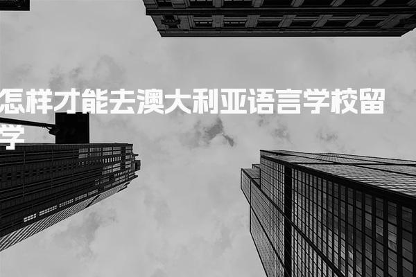 怎样才能去澳大利亚语言学校留学