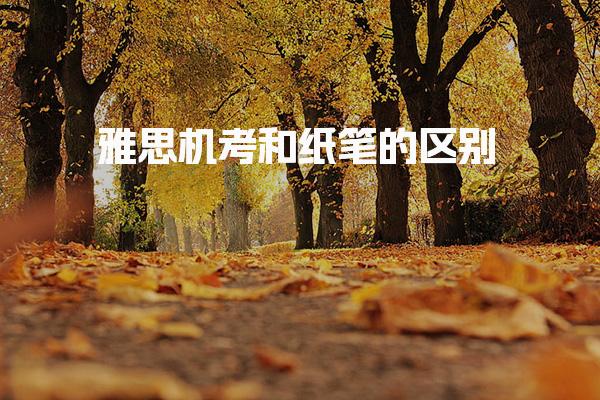 雅思机考和纸笔的区别 写不完作文的选机考