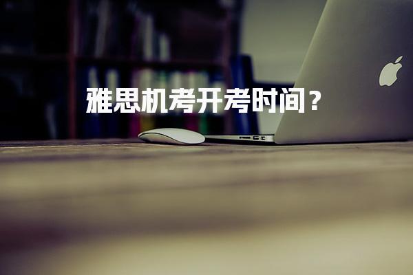 雅思机考开考时间？考试时间段