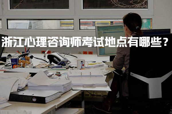 浙江心理咨询师考试地点有哪些？考流程与注意事项