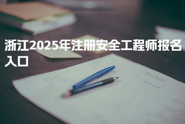 浙江2025年注册安全工程师报名入口，在哪报考