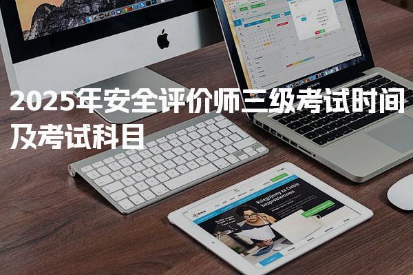 2025年安全评价师三级考试时间及考试科目
