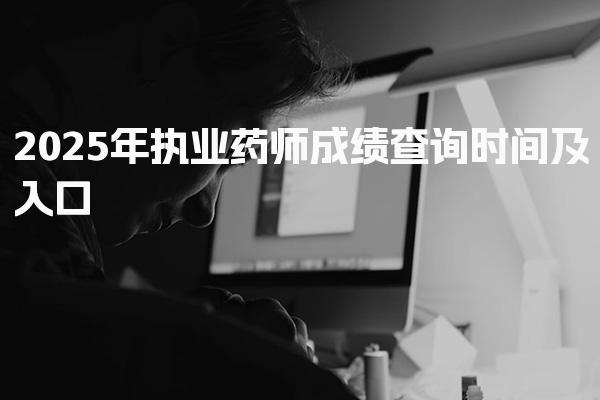 2025年执业药师成绩查询时间及入口