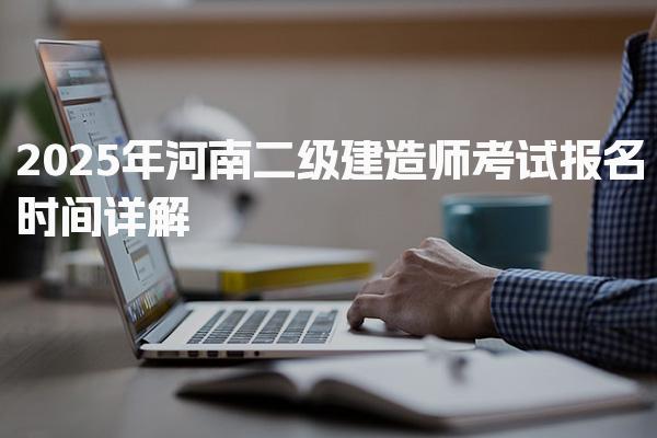 2025年河南二级建造师考试报名时间详解