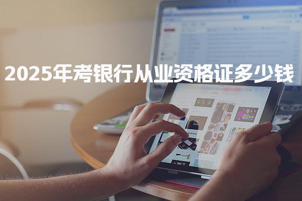 2025年考银行从业资格证多少钱，可以自学报考吗