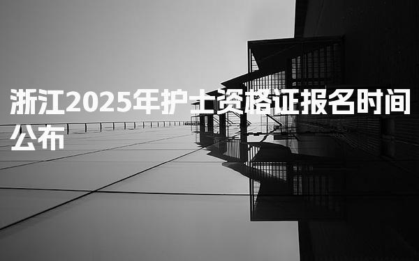 浙江2025年护士资格证报名时间公布