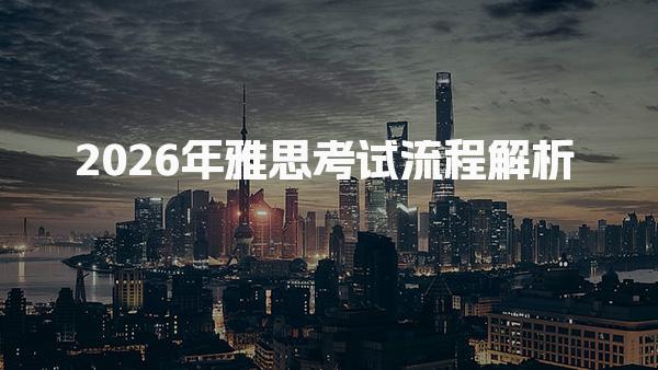 2026年雅思考试流程解析