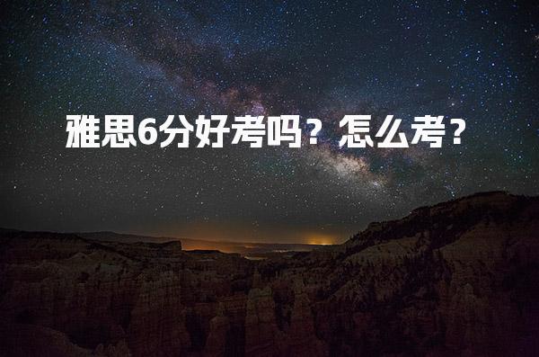 雅思6分好考吗？怎么考？