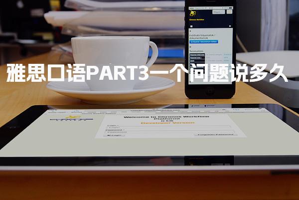 雅思口语PART3一个问题说多久