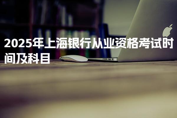 2025年上海银行从业资格考试时间及科目