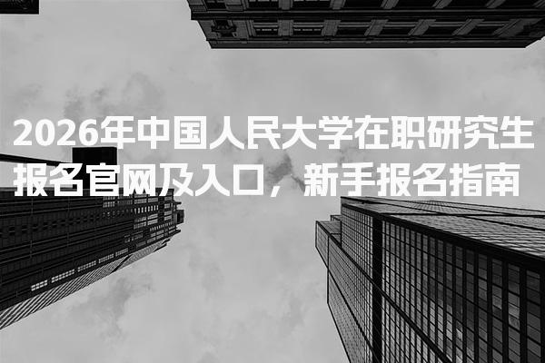 2026年中国人民大学在职研究生报名官网及入口