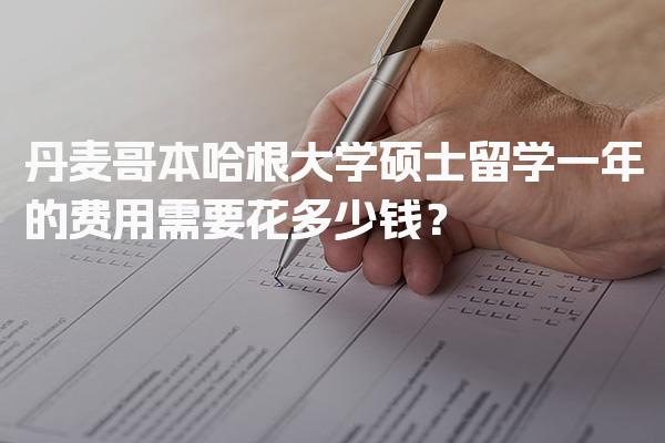 丹麦哥本哈根大学硕士留学一年的费用需要花多少钱？