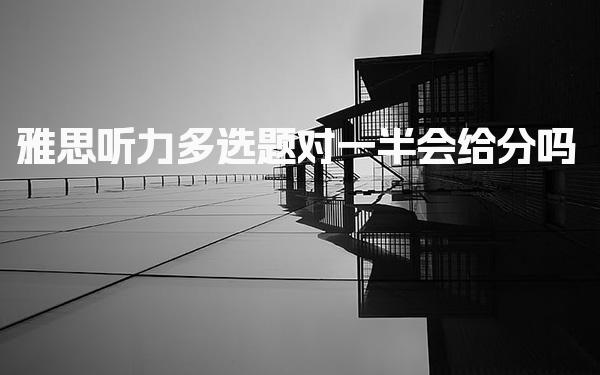 雅思听力多选题对一半会给分吗