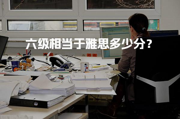 六级相当于雅思多少分？有何区别