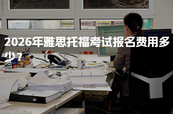 2026年雅思托福考试报名费用多少？