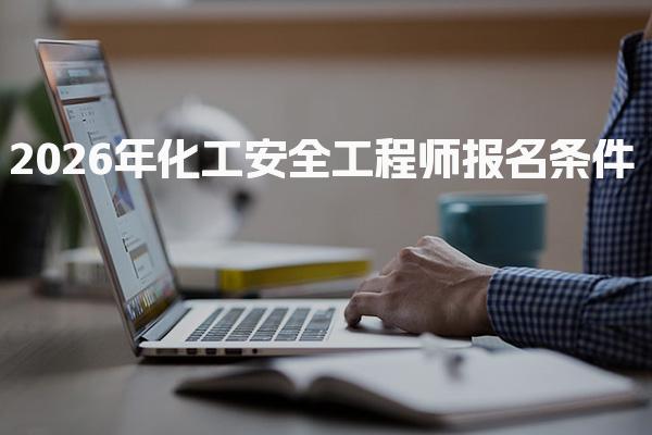 2026年化工安全工程师报名条件 从学历到工作经验全覆盖