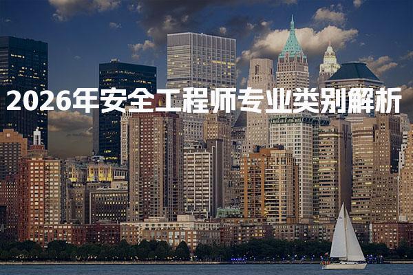 2026年安全工程师专业类别 如何选择适合的方向与发展前景
