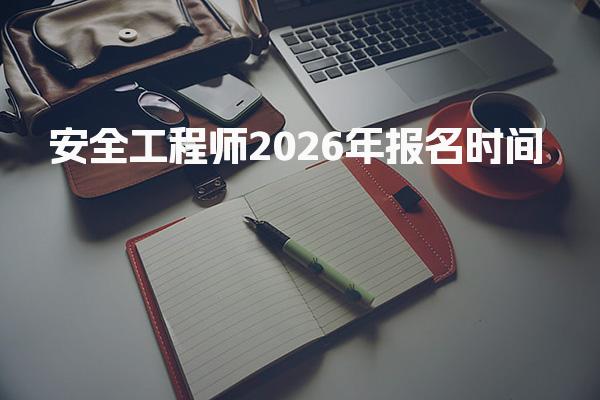 2026年安全工程师报名时间及考试准备须知