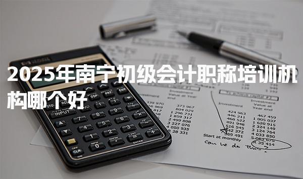 2025年南宁初级会计职称培训机构哪个好