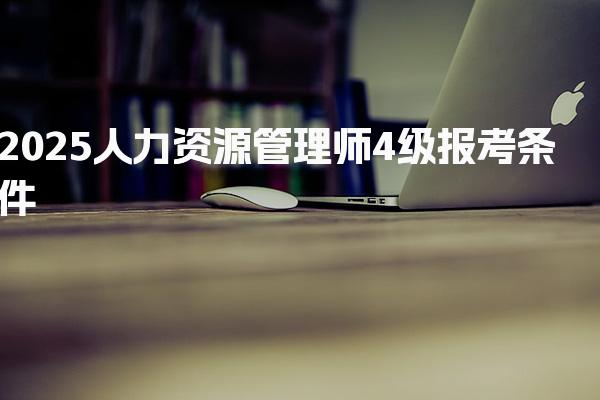 2025人力资源管理师4级报考条件