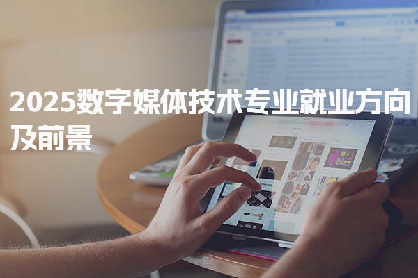 2025数字媒体技术专业就业方向及前景