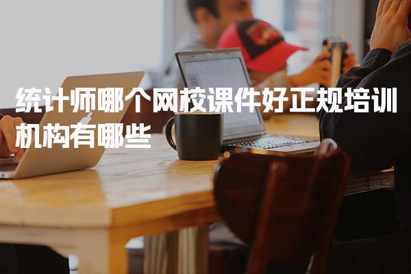 统计师哪个网校课件好，正规培训机构有哪些
