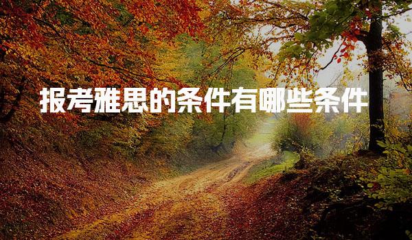报考雅思的条件有哪些条件 报考雅思的流程