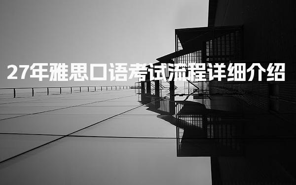 27年雅思口语考试流程详细介绍