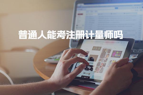 普通人能考注册计量师吗 考注册计量师有什么用