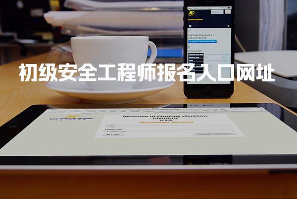 2026年初级安全工程师报名入口网址：各省最新报名指南