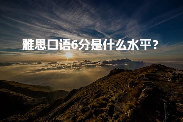 雅思口语6分是什么水平？