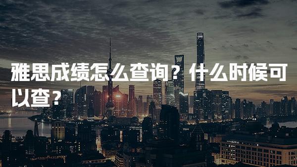 雅思成绩怎么查询？什么时候可以查？