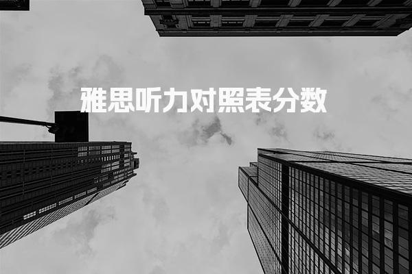 雅思听力对照表分数 雅思听力的评分