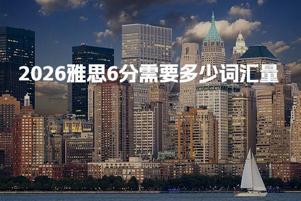 2026雅思6分需要多少词汇量