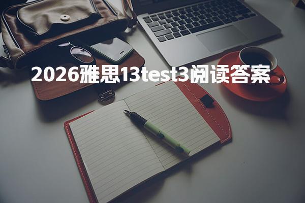 2026雅思13test3阅读答案