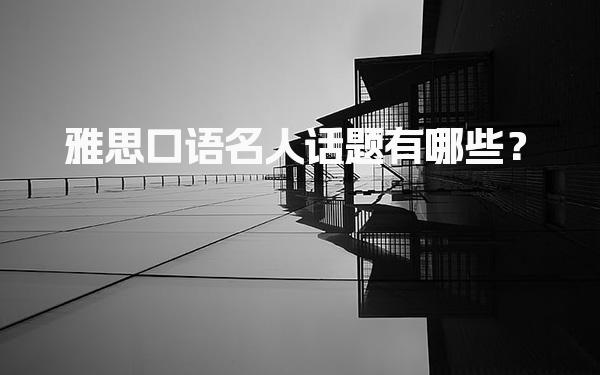 雅思口语名人话题有哪些？