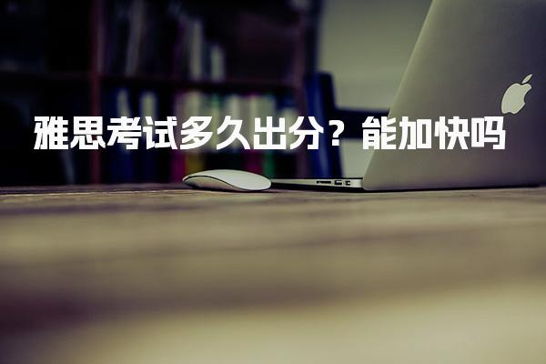 雅思考试多久出分？能加快吗
