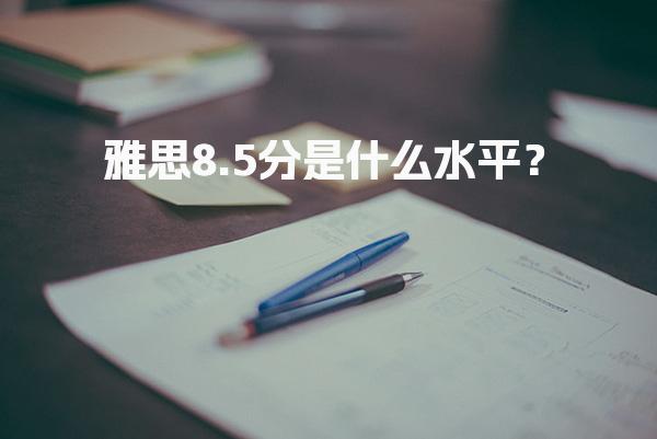 雅思8.5分是什么水平？
